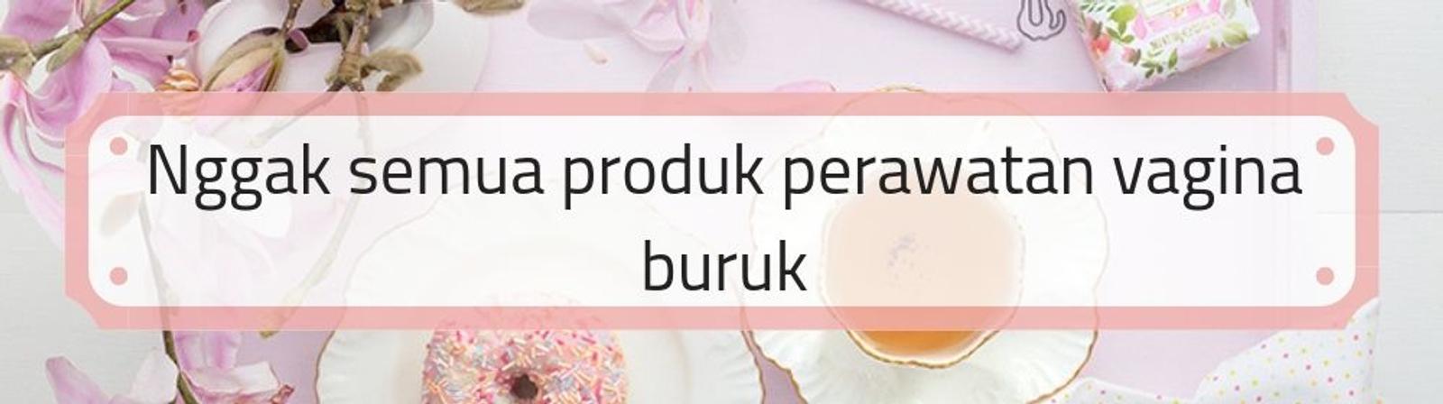 5 Hal yang Patut Diperhatikan Sebelum Membeli Produk Perawatan Vagina