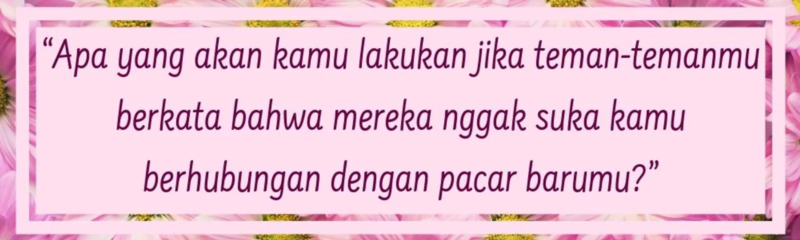 7 Pertanyaan Ini Membuat Kamu Nggak Yakin dengan Pasanganmu