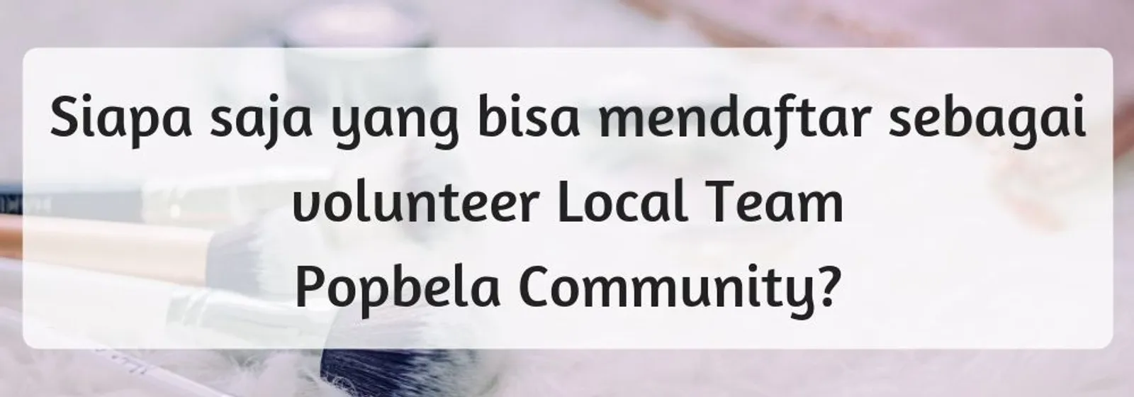 Gabung Sebagai Local Team Popbela Community? Cek FAQ-nya di Sini!