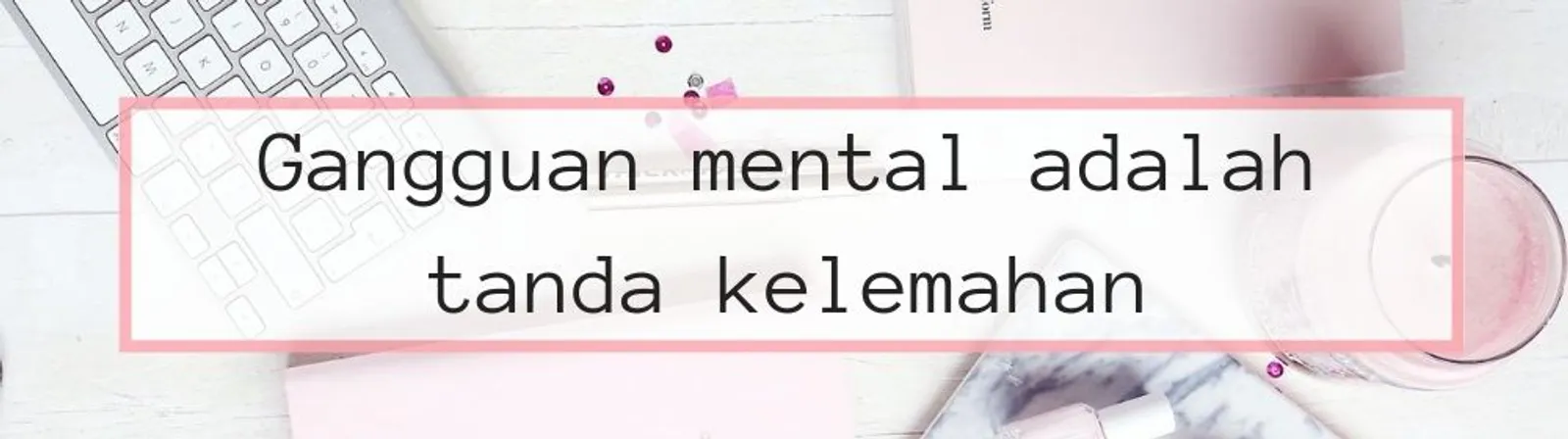 5 Hal Tentang Gangguan Kesehatan Mental yang Perlu Kamu Tahu