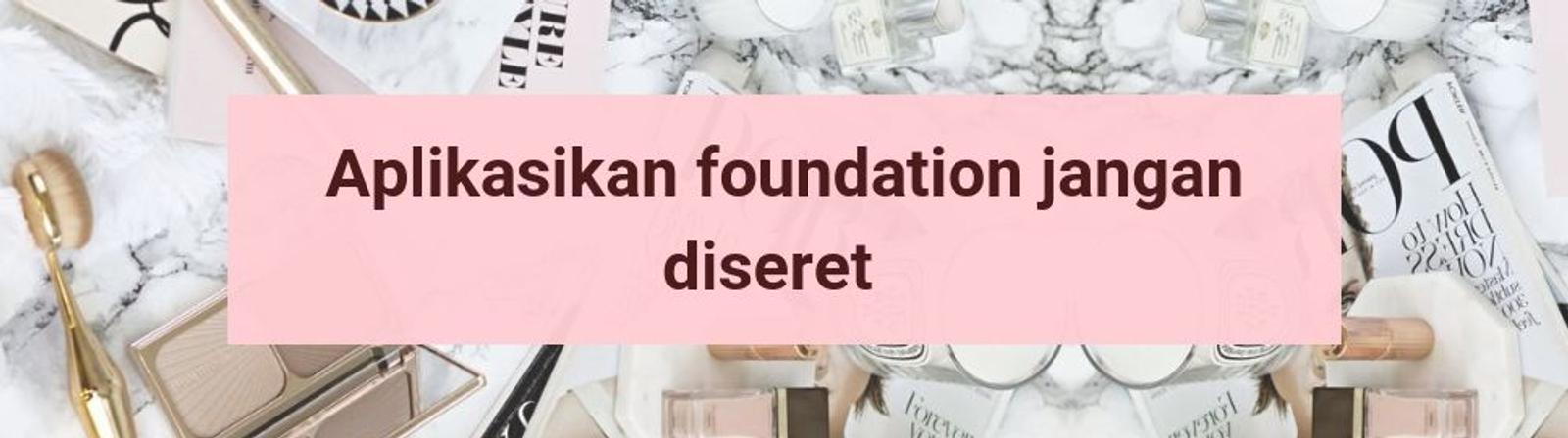 Tips Mudah Pakai Foundation agar Hasilnya Flawless