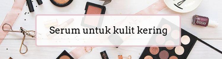 Jangan Bingung! Ini Pilihan Serum yang Cocok dengan Jenis Kulitmu