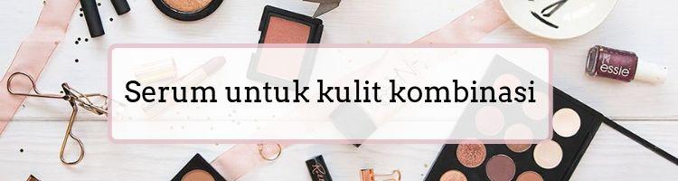 Jangan Bingung! Ini Pilihan Serum yang Cocok dengan Jenis Kulitmu