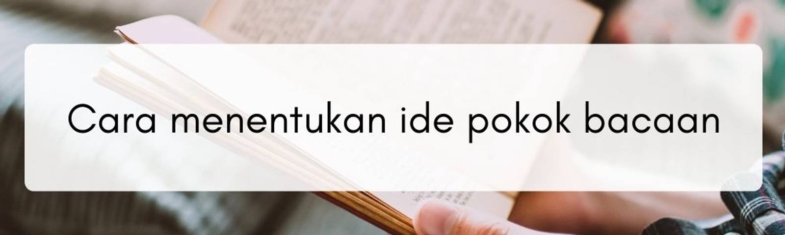 Pahami Apa yang Kamu Baca, Ini Cara Menentukan Ide Pokok Bacaan