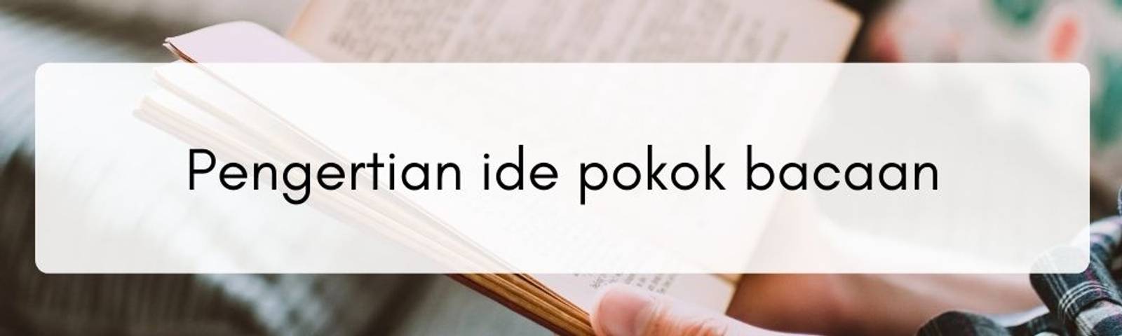 Pahami Apa yang Kamu Baca, Ini Cara Menentukan Ide Pokok Bacaan